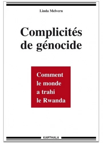 LINDA MELVERN - COMPLICITÉS DE GÉNOCIDE, COMMENT LE MONDE A TRAHI LE RWANDA