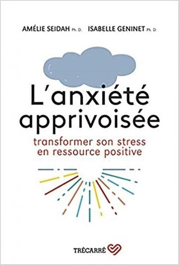 L'anxiété apprivoisée.Transformez le stress en ressource positive