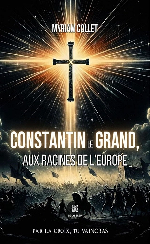 Constantin le Grand, aux racines de l'Europe Myriam Collet